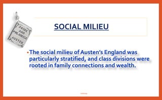 •The social milieu of Austen’s England was
particularly stratified, and class divisions were
rooted in family connections and wealth.
SOCIAL MILIEU
nishiraa
 