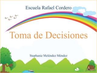 Escuela Rafael Cordero
Toma de Decisiones
Stephanie Meléndez Méndez
 