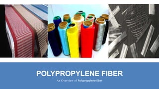 POLYPROPYLENE FIBER
An Overview of Polypropylene fiber
 