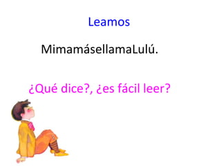 Leamos

  MimamásellamaLulú.

¿Qué dice?, ¿es fácil leer?
 