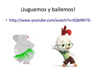 ¡Juguemos y bailemos!
• http://www.youtube.com/watch?v=XQb9RI7Se1k&
 