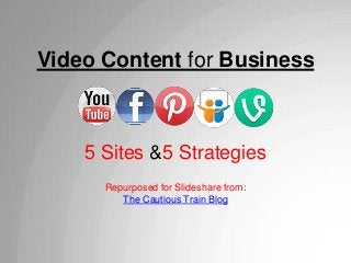 Video Content for Business
5 Sites &5 Strategies
Repurposed for Slideshare from:
The Cautious Train Blog
 