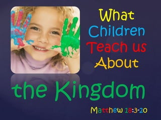 What
      Children
      Teach us
       About

the Kingdom
      Matthew 18:3-20
 