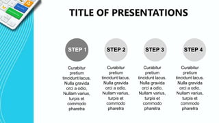 TITLE OF PRESENTATIONS
STEP 1 STEP 2 STEP 3 STEP 4
Curabitur
pretium
tincidunt lacus.
Nulla gravida
orci a odio.
Nullam varius,
turpis et
commodo
pharetra
Curabitur
pretium
tincidunt lacus.
Nulla gravida
orci a odio.
Nullam varius,
turpis et
commodo
pharetra
Curabitur
pretium
tincidunt lacus.
Nulla gravida
orci a odio.
Nullam varius,
turpis et
commodo
pharetra
Curabitur
pretium
tincidunt lacus.
Nulla gravida
orci a odio.
Nullam varius,
turpis et
commodo
pharetra
 