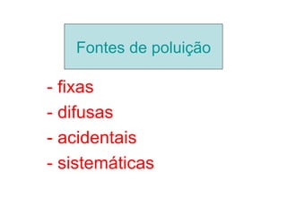 . poluição
   Fontes de

- fixas
- difusas
- acidentais
- sistemáticas
 