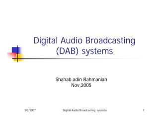Digital Audio Broadcasting
(DAB) systems
Shahab adin Rahmanian
Nov,2005

3/2/2007

Digital Audio Broadcasting systems

1

 