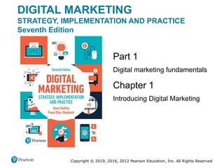 Copyright © 2019, 2016, 2012 Pearson Education, Inc. All Rights Reserved
DIGITAL MARKETING
STRATEGY, IMPLEMENTATION AND PRACTICE
Seventh Edition
Part 1
Digital marketing fundamentals
Chapter 1
Introducing Digital Marketing
 