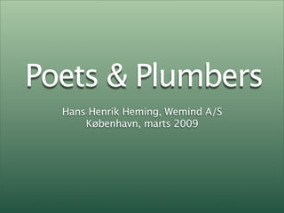 Poets & Plumbers
  Hans Henrik Heming, Wemind A/S
      København, marts 2009
 