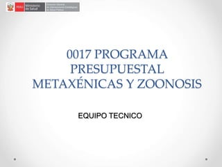 0017 PROGRAMA
PRESUPUESTAL
METAXÉNICAS Y ZOONOSIS
EQUIPO TECNICO
 