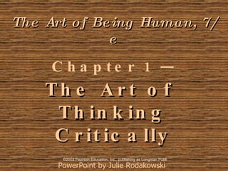 The Art of Being Human, 7/e   Chapter 1 —  The Art of  Thinking Critically   PowerPoint by Julie Rodakowski   