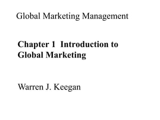 Global Marketing Management


Chapter 1 Introduction to
Global Marketing


Warren J. Keegan
 