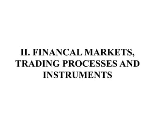 II. FINANCAL MARKETS,
TRADING PROCESSES AND
INSTRUMENTS
 
