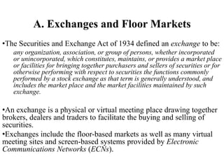 A. Exchanges and Floor Markets
•The Securities and Exchange Act of 1934 defined an exchange to be:
any organization, assoc...