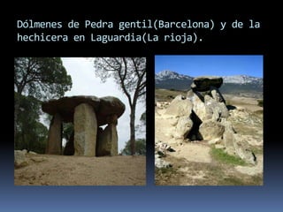 Dólmenes de Pedra gentil(Barcelona) y de la
hechicera en Laguardia(La rioja).
 