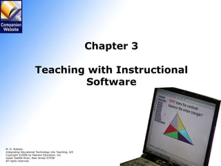 Chapter 3 Teaching with Instructional Software M. D. Roblyer Integrating Educational Technology into Teaching , 4/E Copyright ©2006 by Pearson Education, Inc. Upper Saddle River, New Jersey 07458 All rights reserved.   