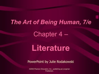 The Art of Being Human, 7/e

           Chapter 4 –

         Literature
     PowerPoint by Julie Rodakowski

      ©2003 Pearson Education, Inc., publishing as Longman
                         Publishers.
 