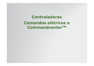 | Tratores 7J : Diagnóstico – Hidráulica e Elétrica | Setembro, 2011
Controladoras
Comandos elétricos e
CommandcenterTM
 