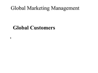 Global Marketing Management

Global Customers
.

 