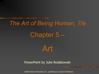 ©2003 Pearson Education, Inc., publishing as Longman Publishers. The Art of Being Human, 7/e Chapter 5 –  Art PowerPoint by Julie Rodakowski 