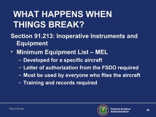 Federal Aviation
Administration
26
Plane Sense
WHAT HAPPENS WHEN
THINGS BREAK?
Section 91.213: Inoperative Instruments and...