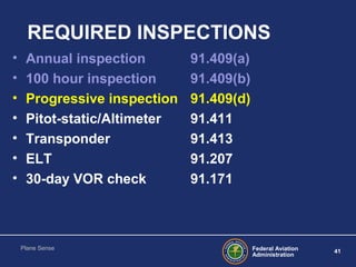Federal Aviation
Administration
41
Plane Sense
REQUIRED INSPECTIONS
• Annual inspection 91.409(a)
• 100 hour inspection 91...