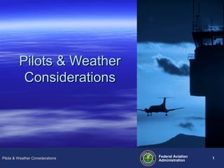 Pilots & Weather
Considerations

Pilots & Weather Considerations

Federal Aviation
Administration

1

 