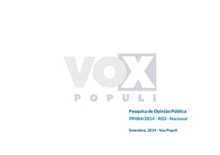 Pesquisa de Opinião Pública
PP084/2014 - R03 - Nacional
Setembro, 2014 - Vox Populi
 