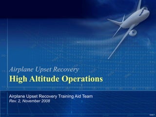 Upset.1
Airplane Upset Recovery
High Altitude Operations
Airplane Upset Recovery Training Aid Team
Rev. 2, November 2008
 