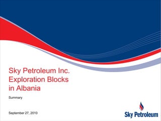 Sky Petroleum Inc.
Exploration Blocks
in Albania
Summary



September 27, 2010
 