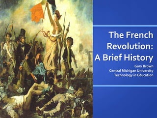 The French Revolution:A Brief History Gary Brown Central Michigan University Technology in Education 