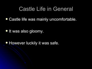 Castle Life in General Castle life was mainly uncomfortable. It was also gloomy. However luckily it was safe. 