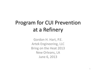 Program for CUI Prevention
at a Refinery
Gordon H. Hart, P.E.
Artek Engineering, LLC
Bring on the Heat 2013
New Orleans, LA
June 6, 2013
1
 