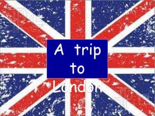 A trip
to
London

 