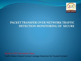 PACKET TRANSFER OVER NETWORK TRAFFIC 
DETECTION MONITORING OF SECURE 
Based on IEEE Transaction Paper, 
Traffic Pattern-Based Content Leakage Detection for Trusted Content 
 