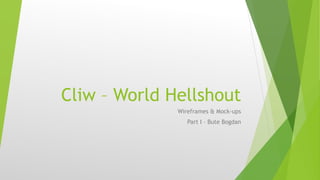 Cliw – World Hellshout
Wireframes & Mock-ups
Part I – Bute Bogdan
 