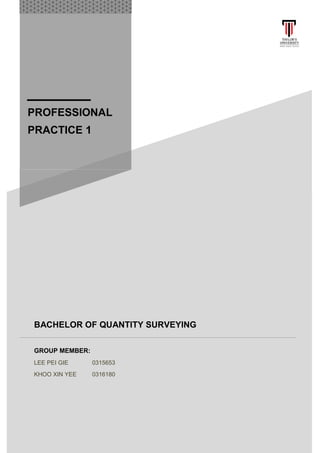 1
PROFESSIONAL
PRACTICE 1
BACHELOR OF QUANTITY SURVEYING
GROUP MEMBER:
LEE PEI GIE 0315653
KHOO XIN YEE 0316180
 