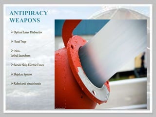 ANTIPIRACY
WEAPONS
OpticalLaser Distractor
 BoatTrap
 Non-
Lethallaunchers
Secure ShipElectricFence
ShipLocSystem
Robot antipirate boats
 