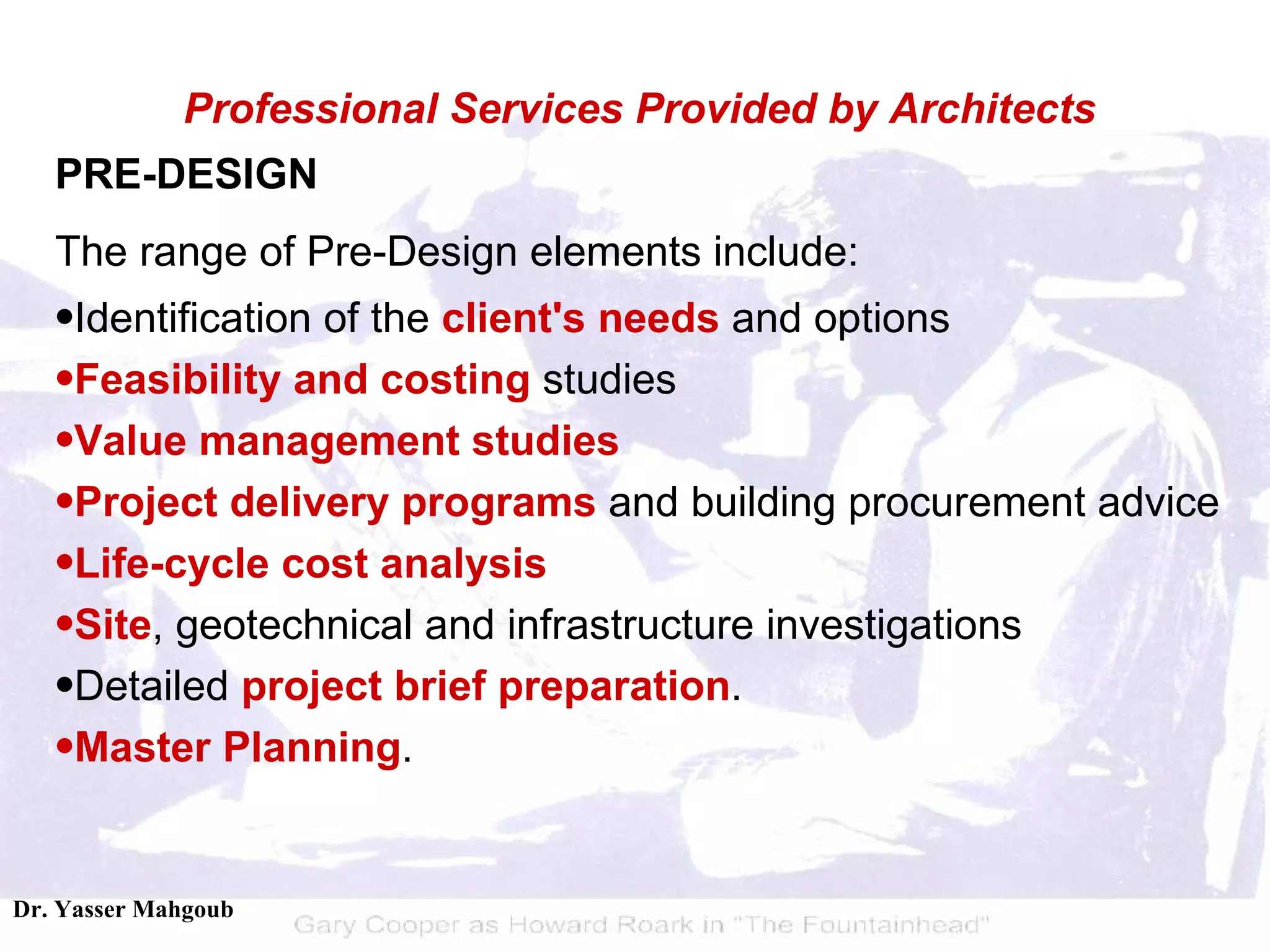PRE-DESIGN   The range of Pre-Design elements include:  Identification of the  client's needs  and options  Feasibility and costing  studies  Value management studies  Project delivery programs  and building procurement advice  Life-cycle cost analysis   Site , geotechnical and infrastructure investigations  Detailed  project brief preparation . Master Planning . Professional Services Provided by Architects 