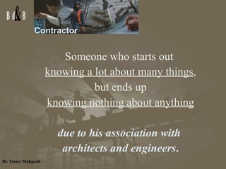 Contractor Someone who starts out  knowing a lot about many things , but ends up  knowing nothing about anything due to his association with  architects and engineers . 