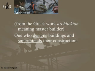 Architect  (from the Greek work  architekton  meaning master builder):  One who  designs  buildings and  superintends  their construction. 