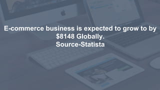 1
E-commerce business is expected to grow to by
$8148 Globally.
Source-Statista
 