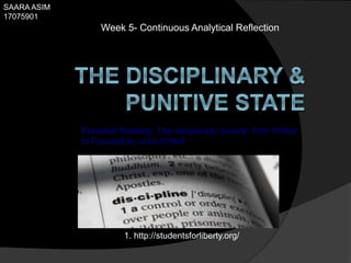 Week 5- Continuous Analytical Reflection
Essential Reading: The disciplinary society: from Weber
to Foucault by John O’Neil.
SAARA ASIM
17075901
1. http://studentsforliberty.org/
 