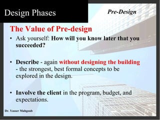 The Value of Pre-design Ask yourself:  How will you know later that you succeeded? Describe  - again  without designing the building  - the strongest, best formal concepts to be explored in the design. Involve the client  in the program, budget, and expectations. Pre-Design 