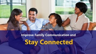 Improve Family Communication and
Stay Connected
 