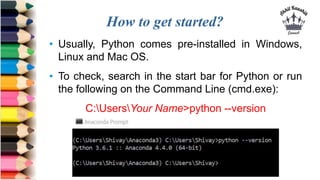 How to get started?
• Usually, Python comes pre-installed in Windows,
Linux and Mac OS.
• To check, search in the start ba...