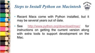 Steps to Install Python on Macintosh
• Recent Macs come with Python installed, but it
may be several years out of date.
• ...