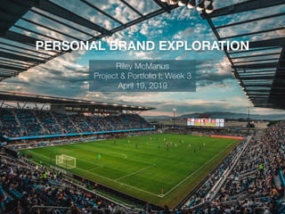 PERSONAL BRAND EXPLORATION
Riley McManus
Project & Portfolio I: Week 3
April 19, 2019
 