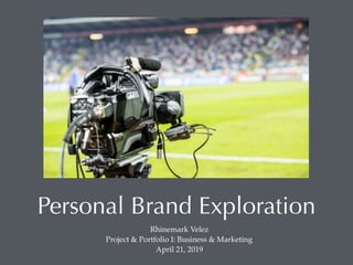 Personal Brand Exploration
Rhinemark Velez
Project & Portfolio I: Business & Marketing
April 21, 2019
 
