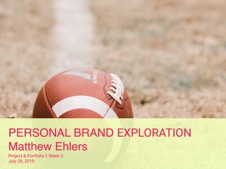 PERSONAL BRAND EXPLORATION
Matthew Ehlers
Project & Portfolio I: Week 3
July 28, 2019
 