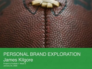 PERSONAL BRAND EXPLORATION
James Kilgore
Project & Portfolio I: Week 3
January 25, 2020
 